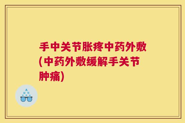 手中关节胀疼中药外敷(中药外敷缓解手关节肿痛)