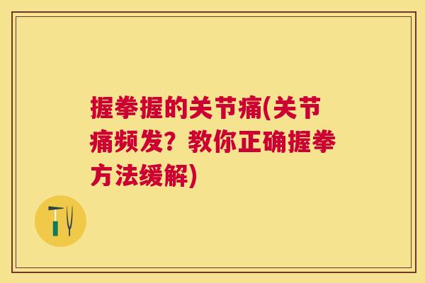 握拳握的关节痛(关节痛频发？教你正确握拳方法缓解)