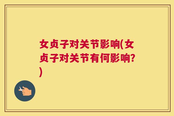 女贞子对关节影响(女贞子对关节有何影响？)