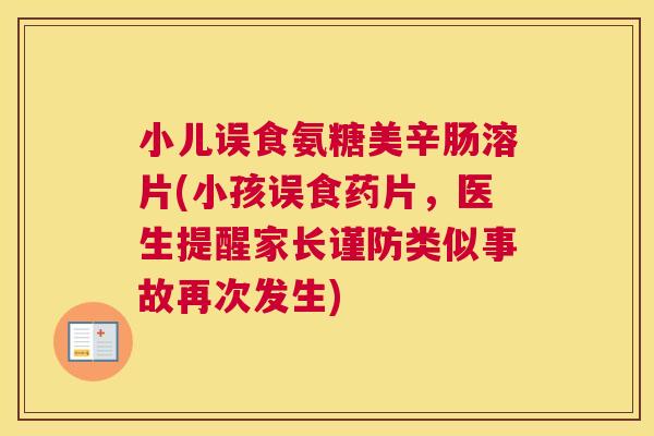 小儿误食氨糖美辛肠溶片(小孩误食药片，医生提醒家长谨防类似事故再次发生)