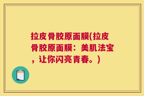 拉皮骨胶原面膜(拉皮骨胶原面膜：美肌法宝，让你闪亮青春。)