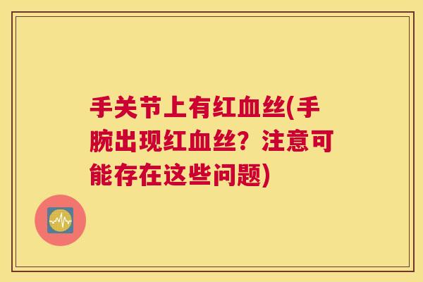 手关节上有红丝(手腕出现红丝？注意可能存在这些问题)