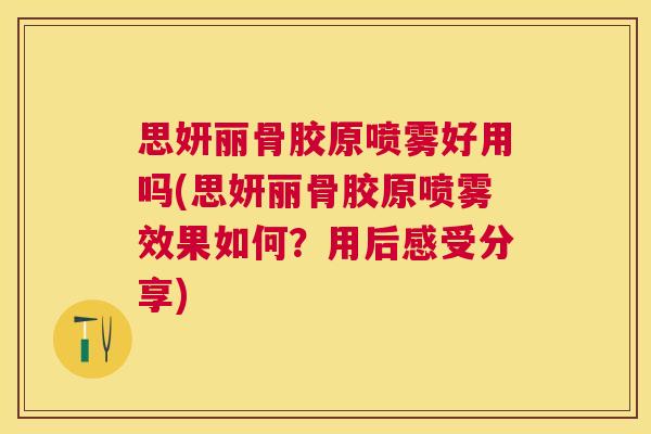 思妍丽骨胶原喷雾好用吗(思妍丽骨胶原喷雾效果如何？用后感受分享)