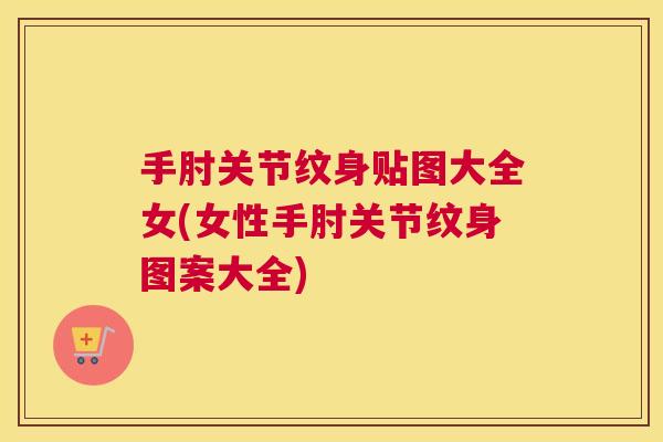 手肘关节纹身贴图大全女(女性手肘关节纹身图案大全)