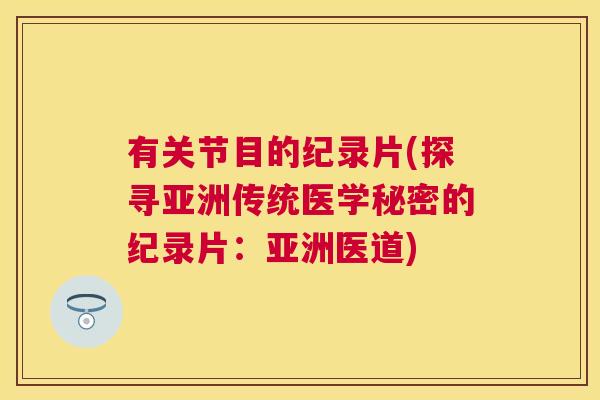 有关节目的纪录片(探寻亚洲传统医学秘密的纪录片：亚洲医道)