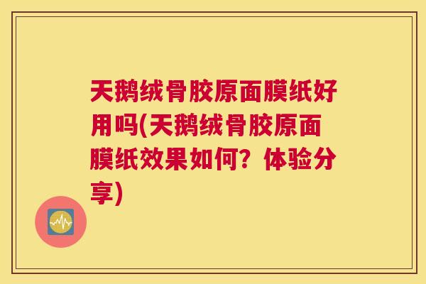 天鹅绒骨胶原面膜纸好用吗(天鹅绒骨胶原面膜纸效果如何？体验分享)