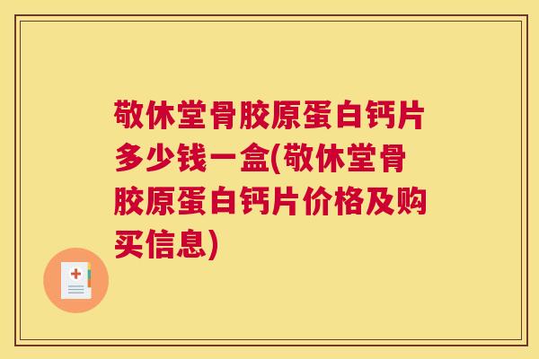 敬休堂骨胶原蛋白钙片多少钱一盒(敬休堂骨胶原蛋白钙片价格及购买信息)