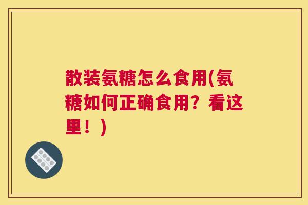 散装氨糖怎么食用(氨糖如何正确食用？看这里！)
