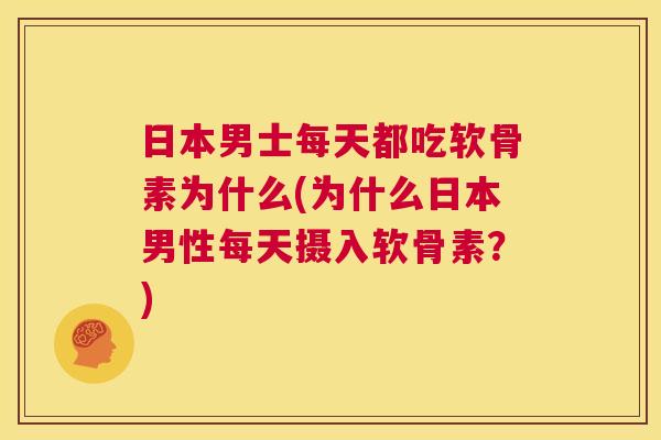 日本男士每天都吃软骨素为什么(为什么日本男性每天摄入软骨素？)