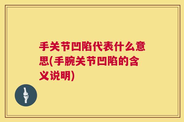 手关节凹陷代表什么意思(手腕关节凹陷的含义说明) 手关节凹陷代表什么意思(手腕关节凹陷的含义说明)