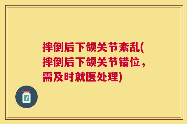 摔倒后下颌关节紊乱(摔倒后下颌关节错位，需及时就医处理)