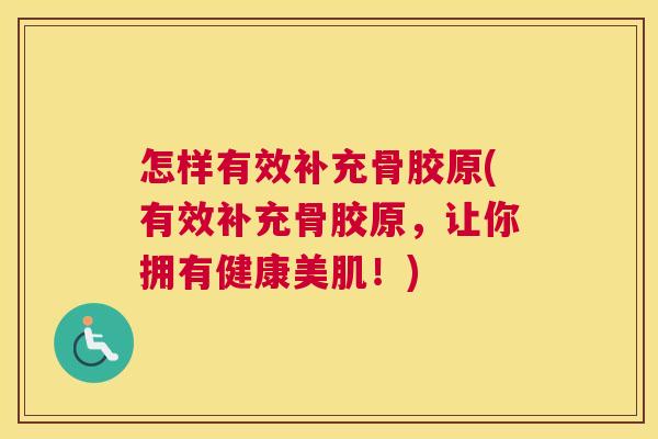 怎样有效补充骨胶原(有效补充骨胶原，让你拥有健康美肌！)