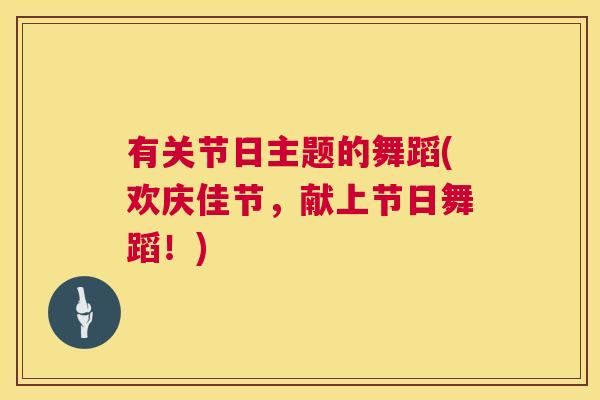 有关节日主题的舞蹈(欢庆佳节，献上节日舞蹈！)