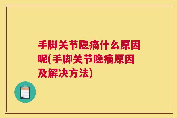 手脚关节隐痛什么原因呢(手脚关节隐痛原因及解决方法)