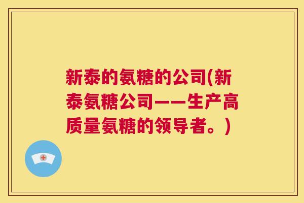 新泰的氨糖的公司(新泰氨糖公司——生产高质量氨糖的领导者。)