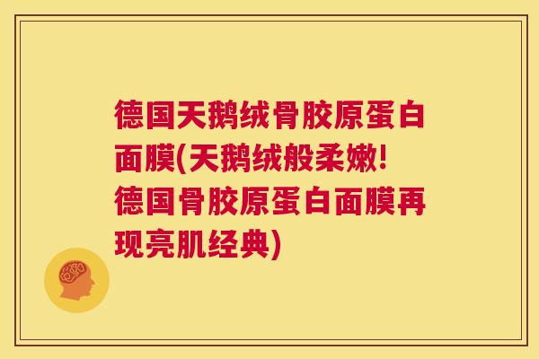 德国天鹅绒骨胶原蛋白面膜(天鹅绒般柔嫩!德国骨胶原蛋白面膜再现亮肌经典)