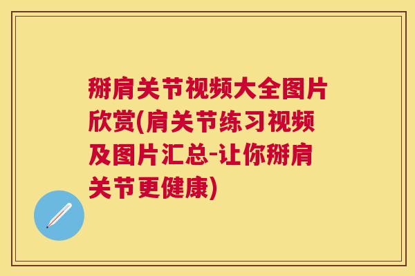 掰肩关节视频大全图片欣赏(肩关节练习视频及图片汇总-让你掰肩关节更健康)