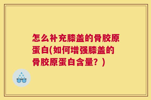 怎么补充膝盖的骨胶原蛋白(如何增强膝盖的骨胶原蛋白含量?)