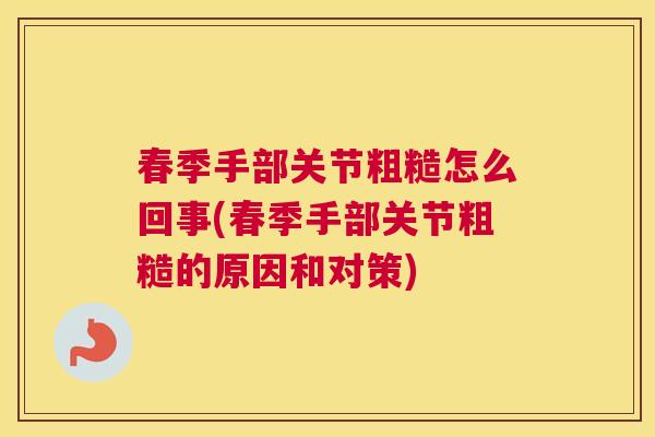 春季手部关节粗糙怎么回事(春季手部关节粗糙的原因和对策)