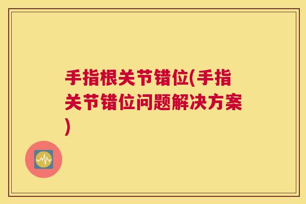手指根关节错位(手指关节错位问题解决方案)