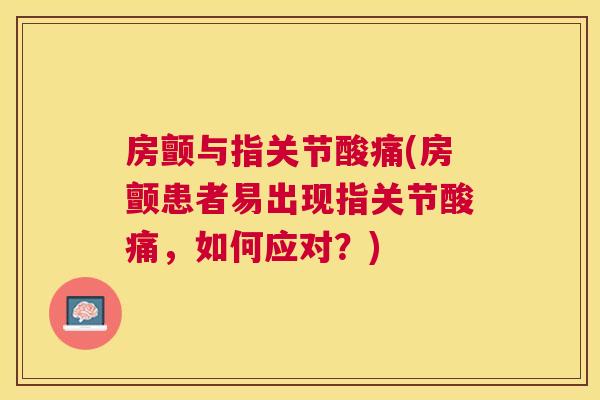 房颤与指关节酸痛(房颤患者易出现指关节酸痛，如何应对？)