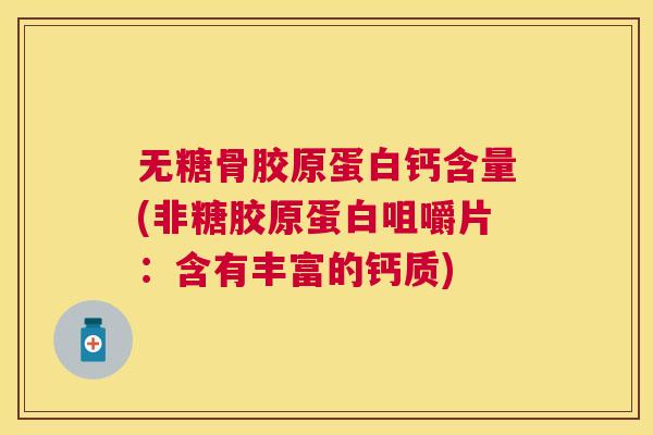 无糖骨胶原蛋白钙含量(非糖胶原蛋白咀嚼片：含有丰富的钙质)