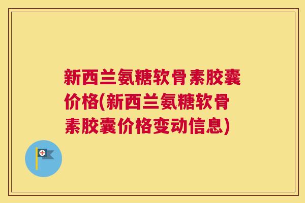 新西兰氨糖软骨素胶囊价格(新西兰氨糖软骨素胶囊价格变动信息)