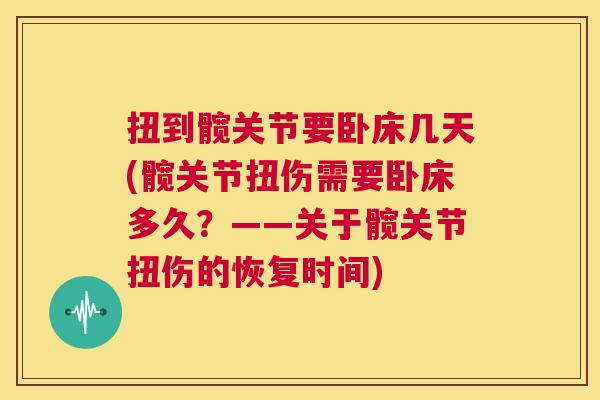 扭到髋关节要卧床几天(髋关节扭伤需要卧床多久？——关于髋关节扭伤的恢复时间)