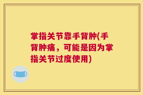 掌指关节靠手背肿(手背肿痛，可能是因为掌指关节过度使用)