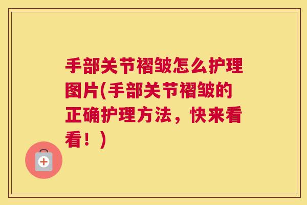 手部关节褶皱怎么护理图片(手部关节褶皱的正确护理方法，快来看看！)