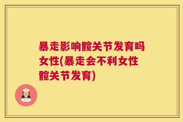 暴走影响髋关节发育吗女性(暴走会不利女性髋关节发育)