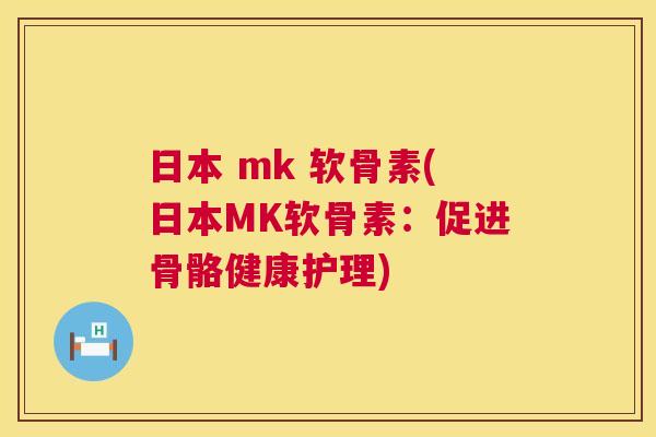 日本 mk 软骨素(日本MK软骨素：促进骨骼健康护理)