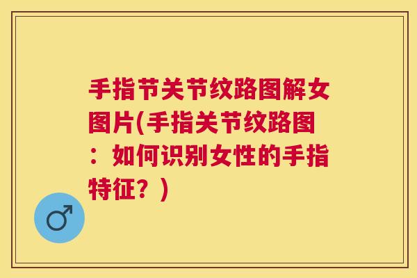 手指节关节纹路图解女图片(手指关节纹路图：如何识别女性的手指特征？)