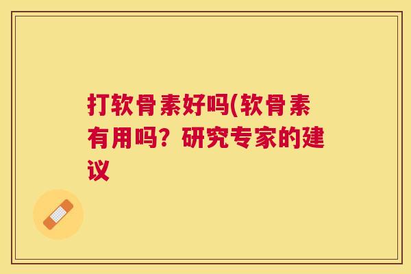 打软骨素好吗(软骨素有用吗？研究专家的建议