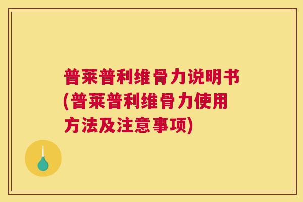 普莱普利维骨力说明书(普莱普利维骨力使用方法及注意事项)