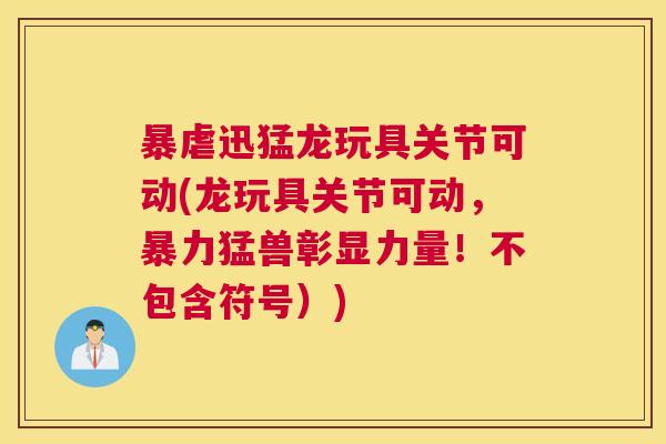 暴虐迅猛龙玩具关节可动(龙玩具关节可动，暴力猛兽彰显力量！不包含符号）)