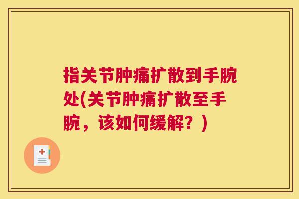 指关节肿痛扩散到手腕处(关节肿痛扩散至手腕,该如何缓解?) 指关节肿痛扩散到手腕处(关节肿痛扩散至手腕,该如何缓解?)