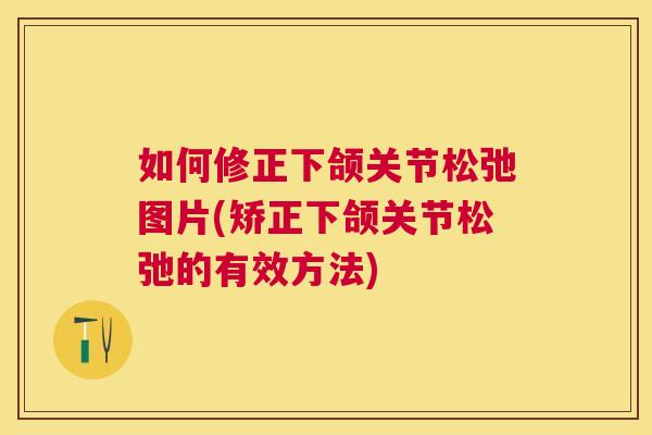 如何修正下颌关节松弛图片(矫正下颌关节松弛的有效方法)