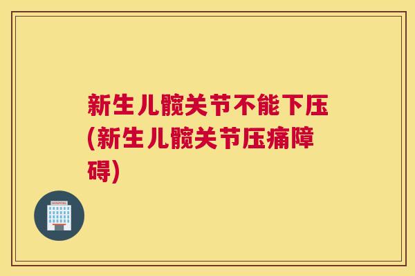 新生儿髋关节不能下压(新生儿髋关节压痛障碍)