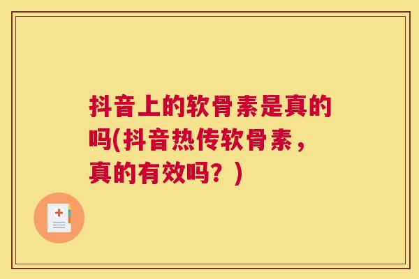 抖音上的软骨素是真的吗(抖音热传软骨素，真的有效吗？)