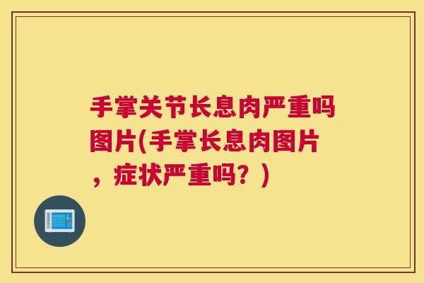 手掌关节长息肉严重吗图片(手掌长息肉图片，症状严重吗？)