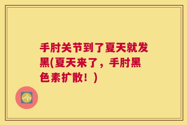 手肘关节到了夏天就发黑(夏天来了,手肘黑色素扩散!) 手肘关节到了夏天就发黑(夏天来了,手肘黑色素扩散!)