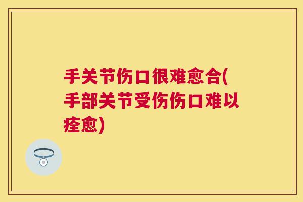 手关节伤口很难愈合(手部关节受伤伤口难以痊愈)