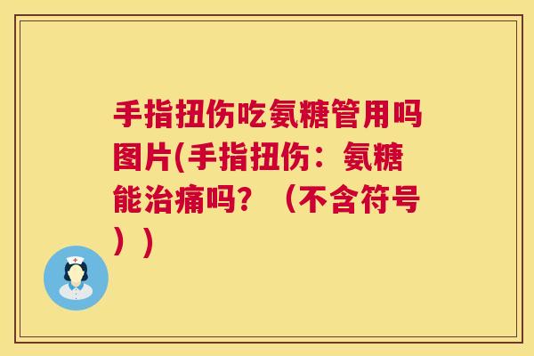 手指扭伤吃氨糖管用吗图片(手指扭伤：氨糖能治痛吗？（不含符号）)