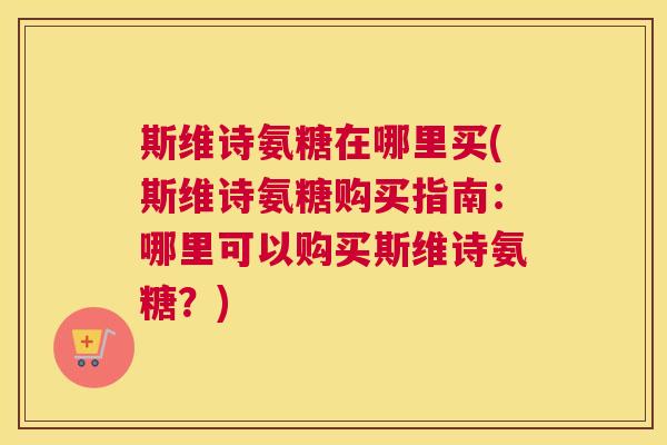 斯维诗氨糖在哪里买(斯维诗氨糖购买指南：哪里可以购买斯维诗氨糖？)