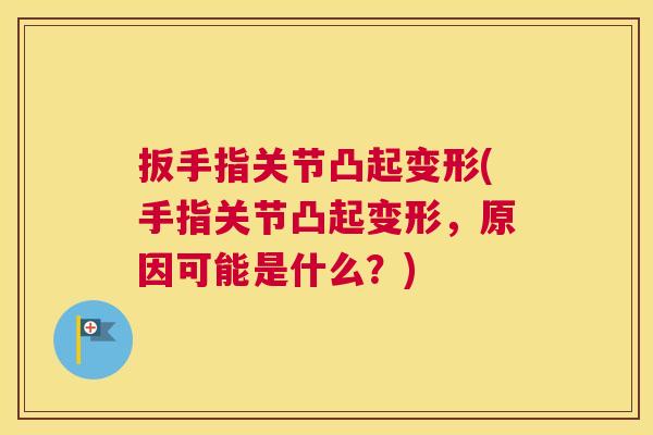 扳手指关节凸起变形(手指关节凸起变形，原因可能是什么？)