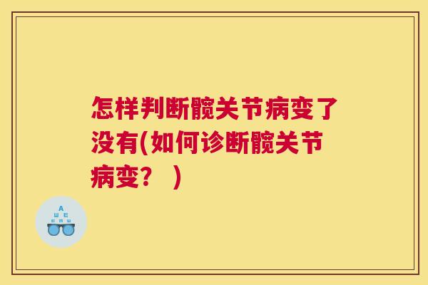 怎样判断髋关节病变了没有(如何诊断髋关节病变？ )