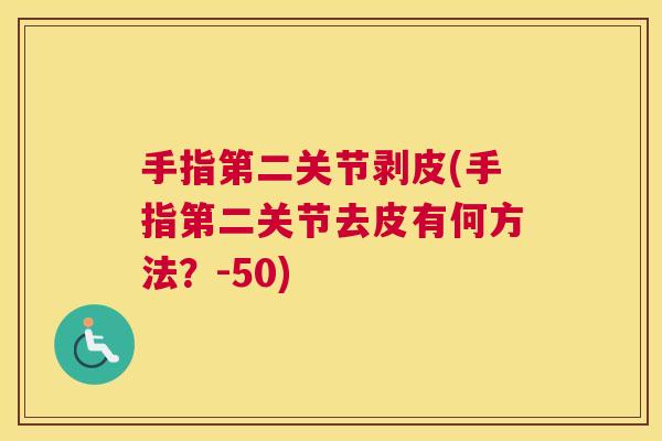手指第二关节剥皮(手指第二关节去皮有何方法？-50)