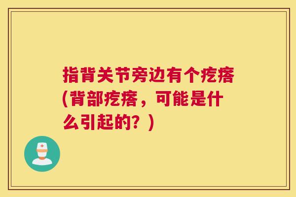 指背关节旁边有个疙瘩(背部疙瘩，可能是什么引起的？)