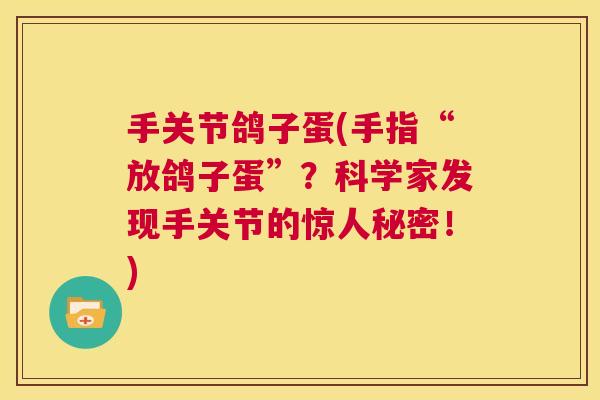手关节鸽子蛋(手指“放鸽子蛋”？科学家发现手关节的惊人秘密！)